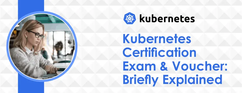 Kubernetes Certification Exam & Voucher: Briefly Explained 